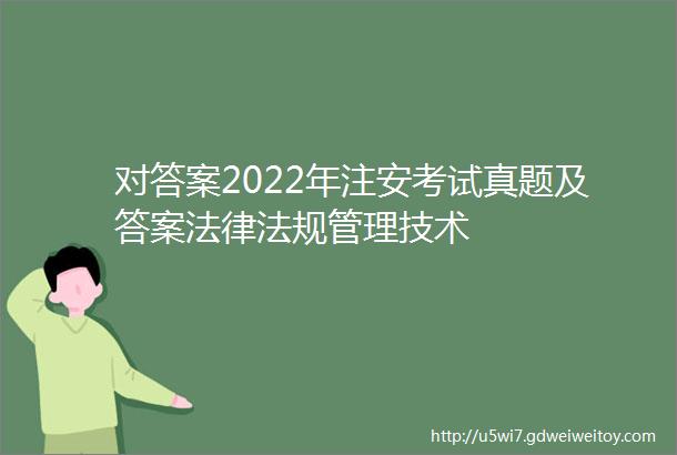对答案2022年注安考试真题及答案法律法规管理技术